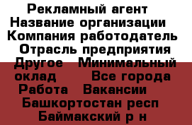 Рекламный агент › Название организации ­ Компания-работодатель › Отрасль предприятия ­ Другое › Минимальный оклад ­ 1 - Все города Работа » Вакансии   . Башкортостан респ.,Баймакский р-н